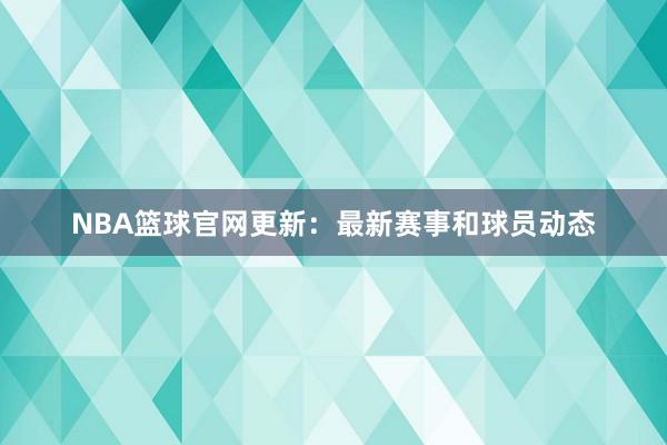 NBA篮球官网更新：最新赛事和球员动态